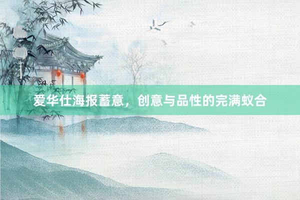 爱华仕海报蓄意，创意与品性的完满蚁合