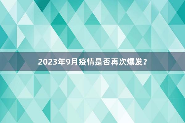 2023年9月疫情是否再次爆发？