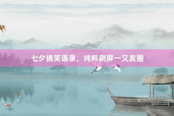七夕搞笑语录，纯粹刷屏一又友圈