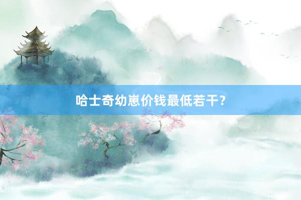 哈士奇幼崽价钱最低若干？